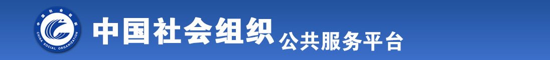 鸡巴好大好爽遍逼好白视频全国社会组织信息查询